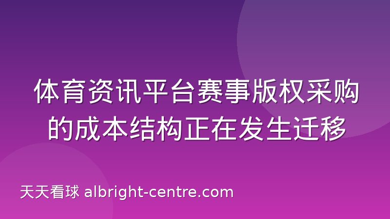 体育资讯平台赛事版权采购的成本结构正在发生迁移