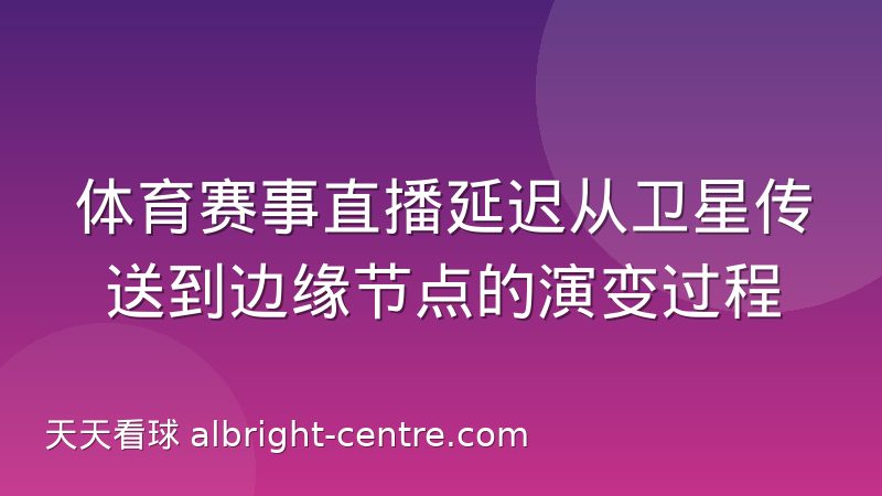 体育赛事直播延迟从卫星传送到边缘节点的演变过程